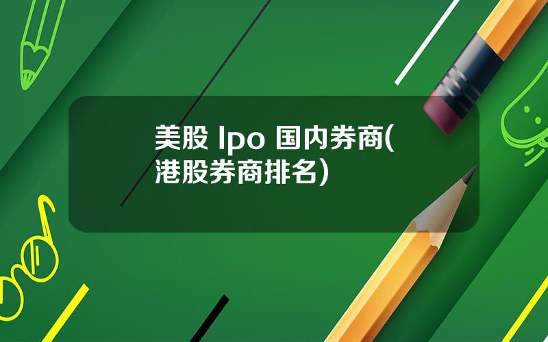 美股 Ipo 国内券商(港股券商排名)